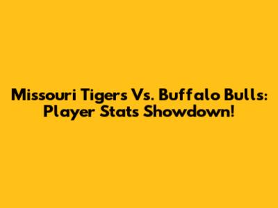 Missouri Tigers Vs. Buffalo Bulls: Player Stats Showdown!