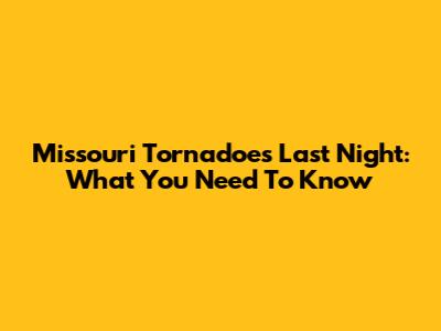 Missouri Tornadoes Last Night: What You Need To Know