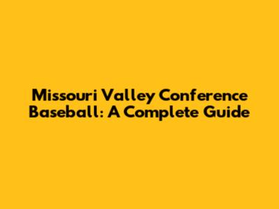 Missouri Valley Conference Baseball: A Complete Guide