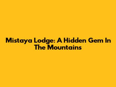 Mistaya Lodge: A Hidden Gem In The Mountains