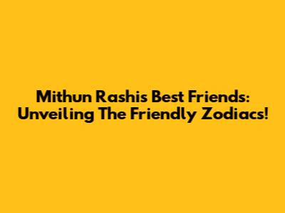 Mithun Rashi's Best Friends: Unveiling The Friendly Zodiacs!