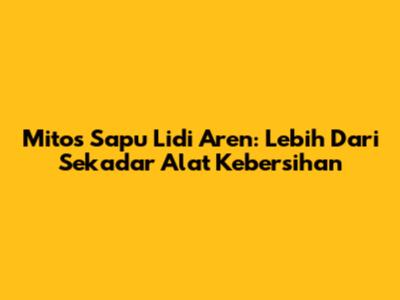 Mitos Sapu Lidi Aren: Lebih Dari Sekadar Alat Kebersihan