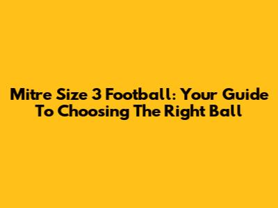 Mitre Size 3 Football: Your Guide To Choosing The Right Ball