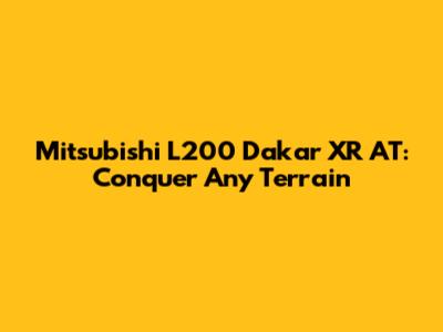 Mitsubishi L200 Dakar XR AT: Conquer Any Terrain
