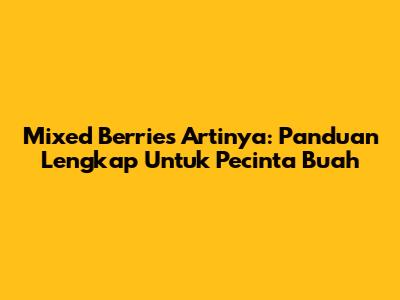 Mixed Berries Artinya: Panduan Lengkap Untuk Pecinta Buah