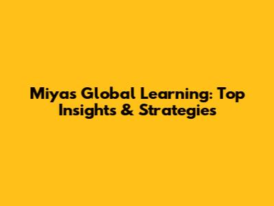 Miya's Global Learning: Top Insights & Strategies