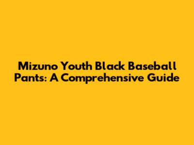 Mizuno Youth Black Baseball Pants: A Comprehensive Guide
