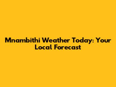 Mnambithi Weather Today: Your Local Forecast