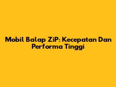 Mobil Balap ZiP: Kecepatan Dan Performa Tinggi