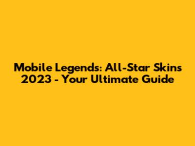 Mobile Legends: All-Star Skins 2023 - Your Ultimate Guide