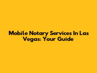 Mobile Notary Services In Las Vegas: Your Guide
