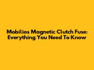 Mobilio's Magnetic Clutch Fuse: Everything You Need To Know