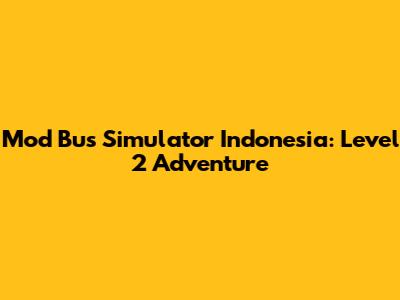 Mod Bus Simulator Indonesia: Level 2 Adventure