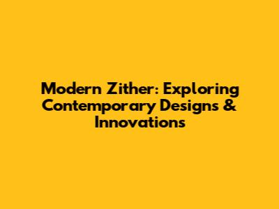 Modern Zither: Exploring Contemporary Designs & Innovations