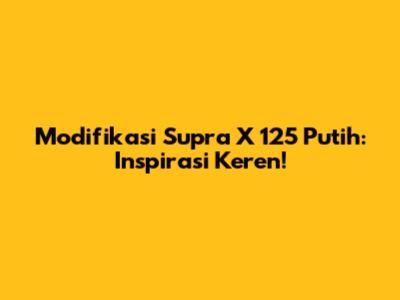 Modifikasi Supra X 125 Putih: Inspirasi Keren!
