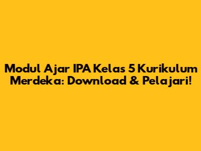 Modul Ajar IPA Kelas 5 Kurikulum Merdeka: Download & Pelajari!