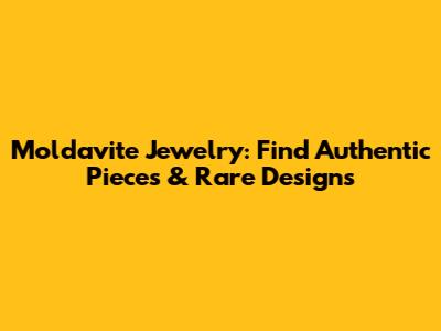 Moldavite Jewelry: Find Authentic Pieces & Rare Designs