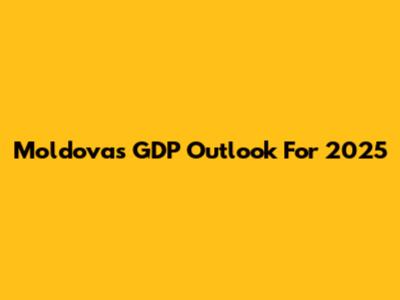 Moldova's GDP Outlook For 2025