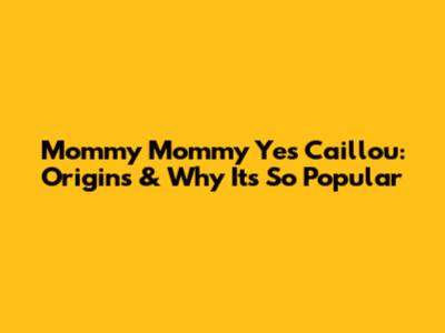 Mommy Mommy Yes Caillou: Origins & Why It's So Popular