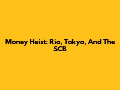 Money Heist: Rio, Tokyo, And The SCB