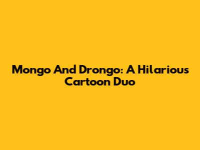 Mongo And Drongo: A Hilarious Cartoon Duo