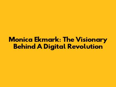 Monica Ekmark: The Visionary Behind A Digital Revolution