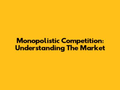 Monopolistic Competition: Understanding The Market