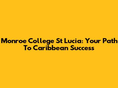 Monroe College St Lucia: Your Path To Caribbean Success