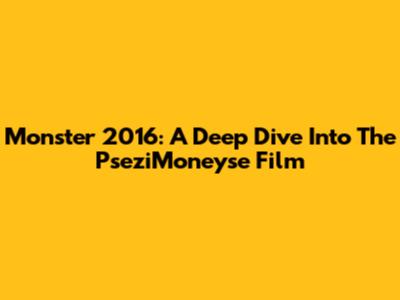 Monster 2016: A Deep Dive Into The PseziMoneyse Film