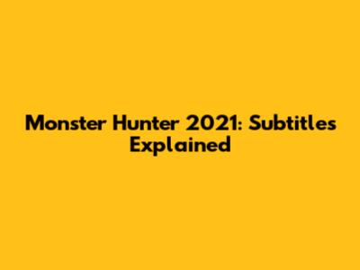 Monster Hunter 2021: Subtitles Explained