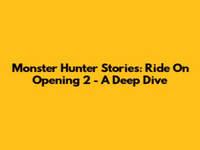 Monster Hunter Stories: Ride On Opening 2 - A Deep Dive