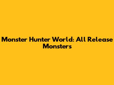 Monster Hunter World: All Release Monsters