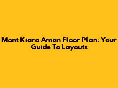 Mont Kiara Aman Floor Plan: Your Guide To Layouts