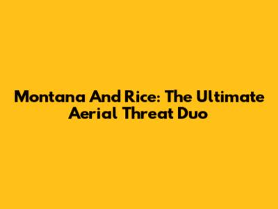 Montana And Rice: The Ultimate Aerial Threat Duo