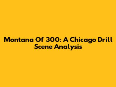 Montana Of 300: A Chicago Drill Scene Analysis
