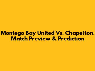 Montego Bay United Vs. Chapelton: Match Preview & Prediction