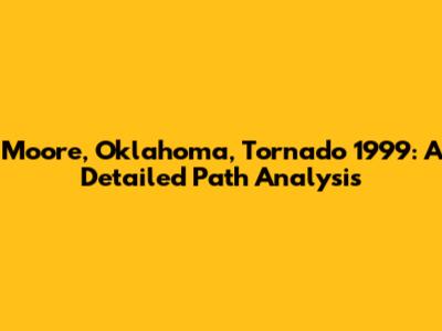Moore, Oklahoma, Tornado 1999: A Detailed Path Analysis