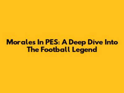 Morales In PES: A Deep Dive Into The Football Legend