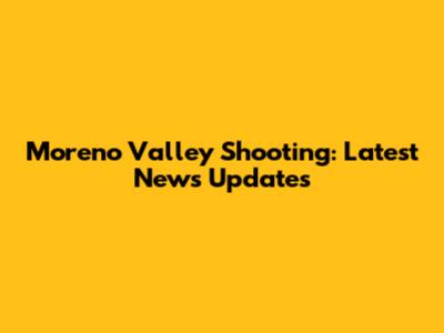 Moreno Valley Shooting: Latest News Updates