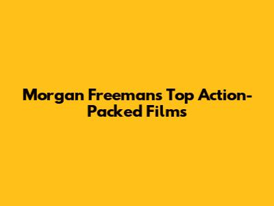 Morgan Freeman's Top Action-Packed Films