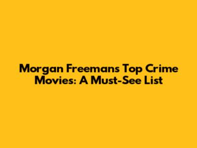 Morgan Freeman's Top Crime Movies: A Must-See List