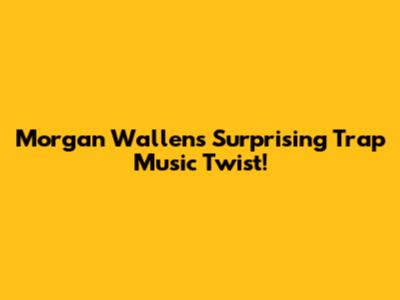 Morgan Wallen's Surprising Trap Music Twist!