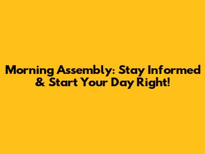 Morning Assembly: Stay Informed & Start Your Day Right!
