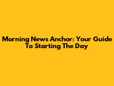 Morning News Anchor: Your Guide To Starting The Day