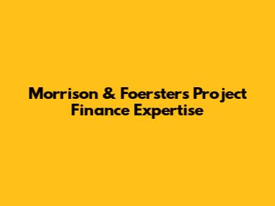 Morrison & Foerster's Project Finance Expertise