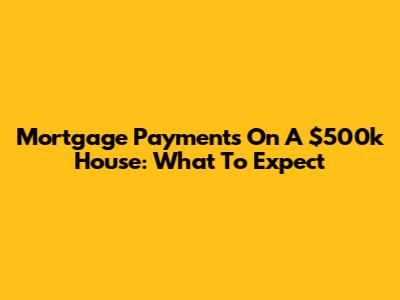 Mortgage Payments On A $500k House: What To Expect