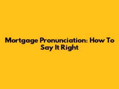 Mortgage Pronunciation: How To Say It Right