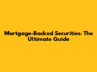 Mortgage-Backed Securities: The Ultimate Guide