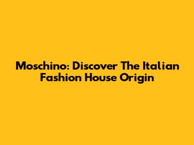 Moschino: Discover The Italian Fashion House Origin