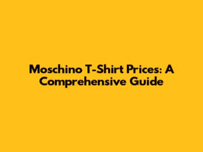 Moschino T-Shirt Prices: A Comprehensive Guide
